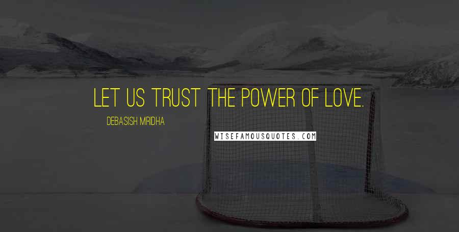 Debasish Mridha Quotes: Let us trust the power of love.