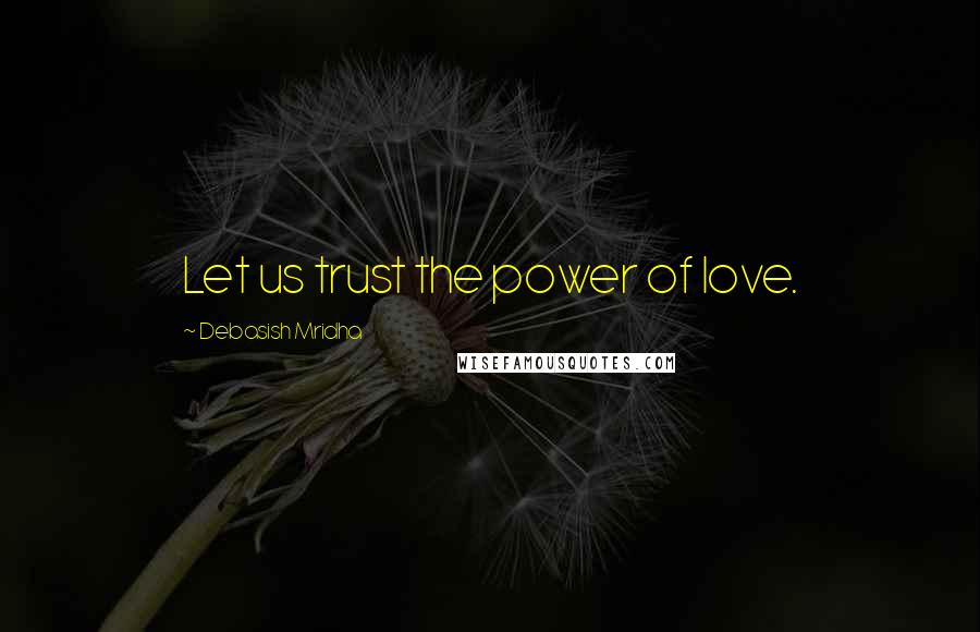 Debasish Mridha Quotes: Let us trust the power of love.