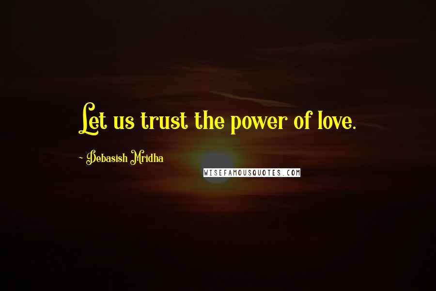Debasish Mridha Quotes: Let us trust the power of love.