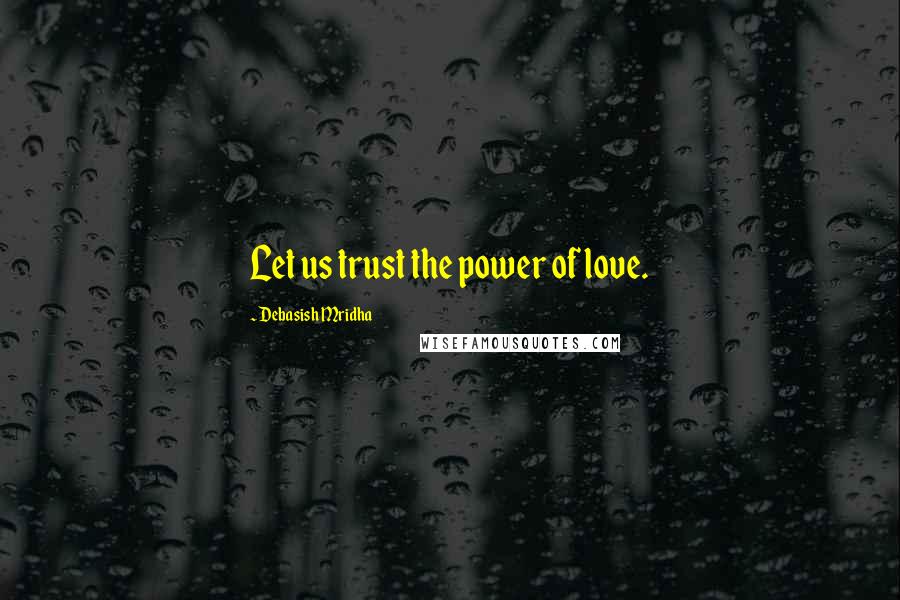Debasish Mridha Quotes: Let us trust the power of love.