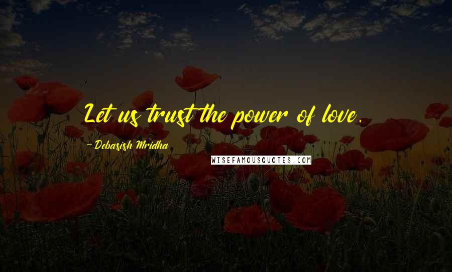 Debasish Mridha Quotes: Let us trust the power of love.