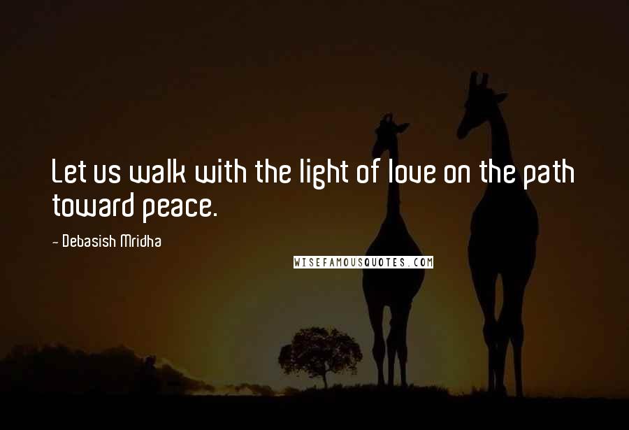 Debasish Mridha Quotes: Let us walk with the light of love on the path toward peace.