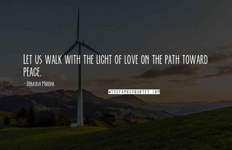 Debasish Mridha Quotes: Let us walk with the light of love on the path toward peace.