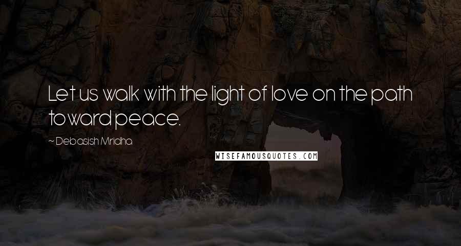 Debasish Mridha Quotes: Let us walk with the light of love on the path toward peace.