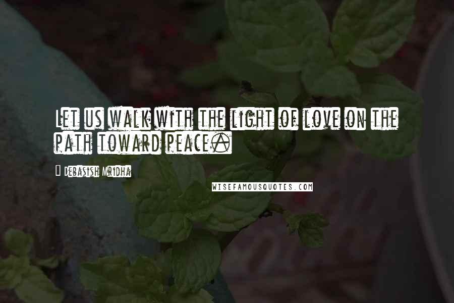 Debasish Mridha Quotes: Let us walk with the light of love on the path toward peace.