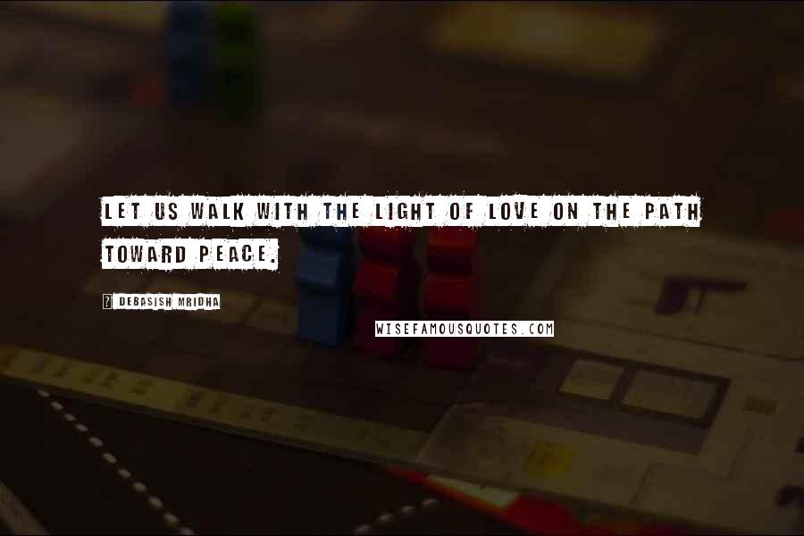 Debasish Mridha Quotes: Let us walk with the light of love on the path toward peace.