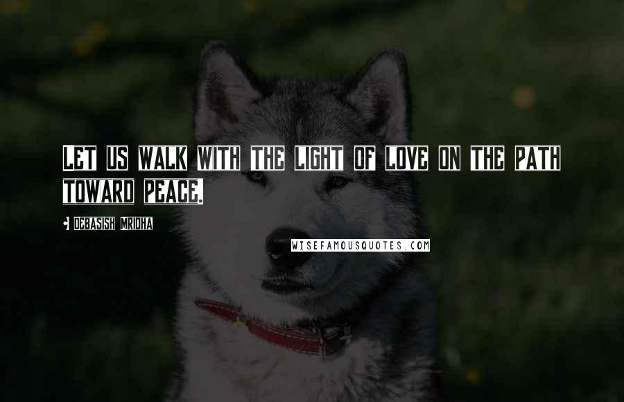 Debasish Mridha Quotes: Let us walk with the light of love on the path toward peace.