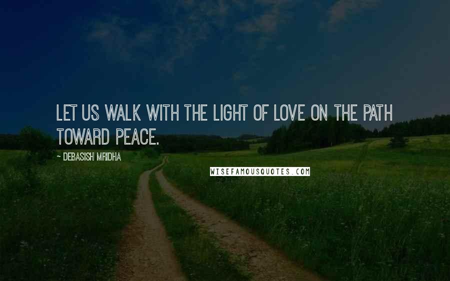Debasish Mridha Quotes: Let us walk with the light of love on the path toward peace.