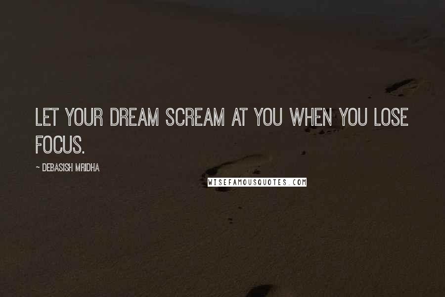 Debasish Mridha Quotes: Let your dream scream at you when you lose focus.