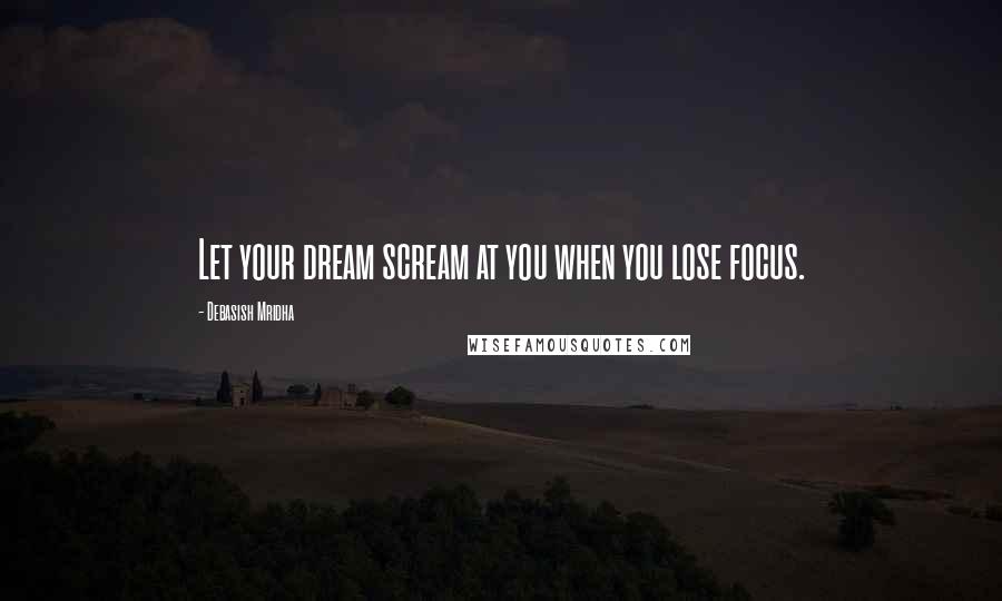 Debasish Mridha Quotes: Let your dream scream at you when you lose focus.