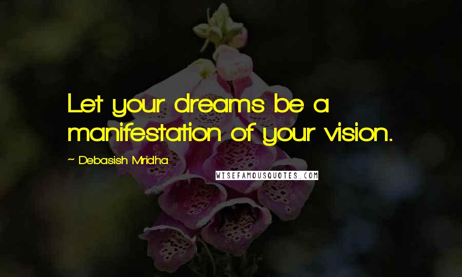 Debasish Mridha Quotes: Let your dreams be a manifestation of your vision.