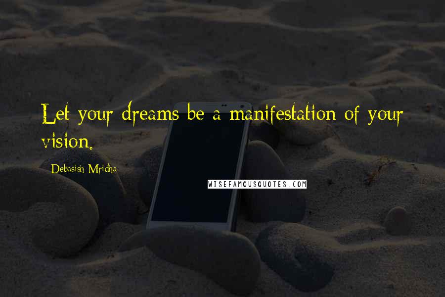 Debasish Mridha Quotes: Let your dreams be a manifestation of your vision.