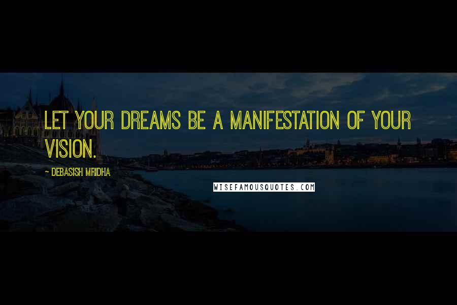 Debasish Mridha Quotes: Let your dreams be a manifestation of your vision.