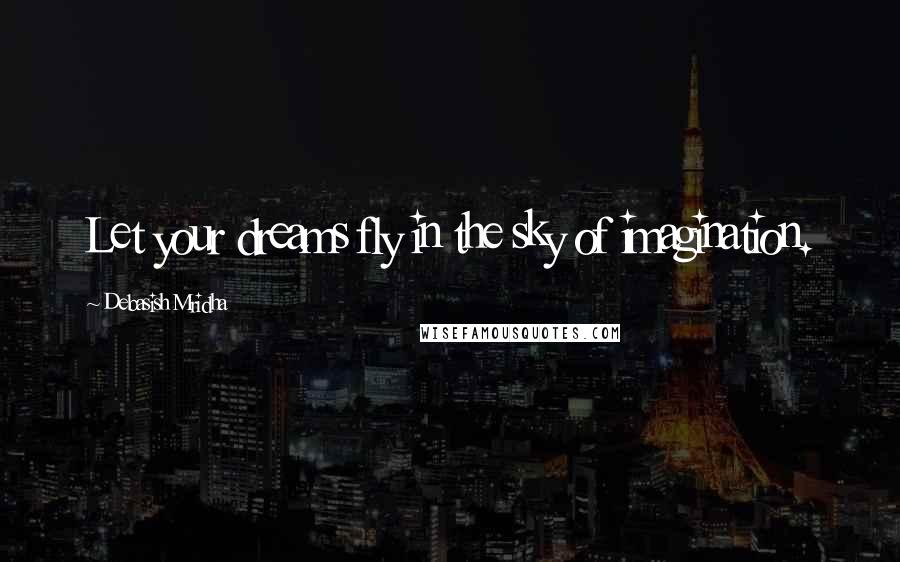Debasish Mridha Quotes: Let your dreams fly in the sky of imagination.