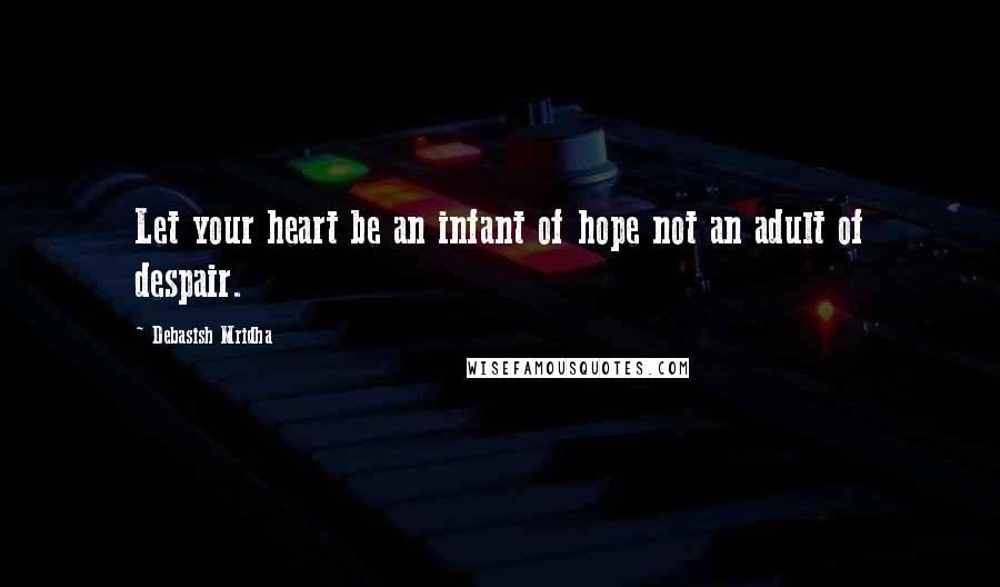 Debasish Mridha Quotes: Let your heart be an infant of hope not an adult of despair.