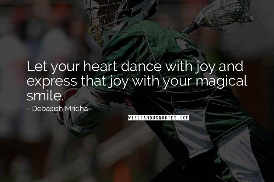 Debasish Mridha Quotes: Let your heart dance with joy and express that joy with your magical smile.