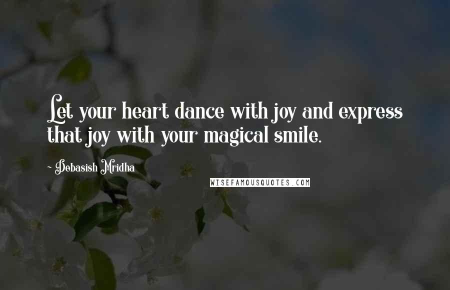 Debasish Mridha Quotes: Let your heart dance with joy and express that joy with your magical smile.