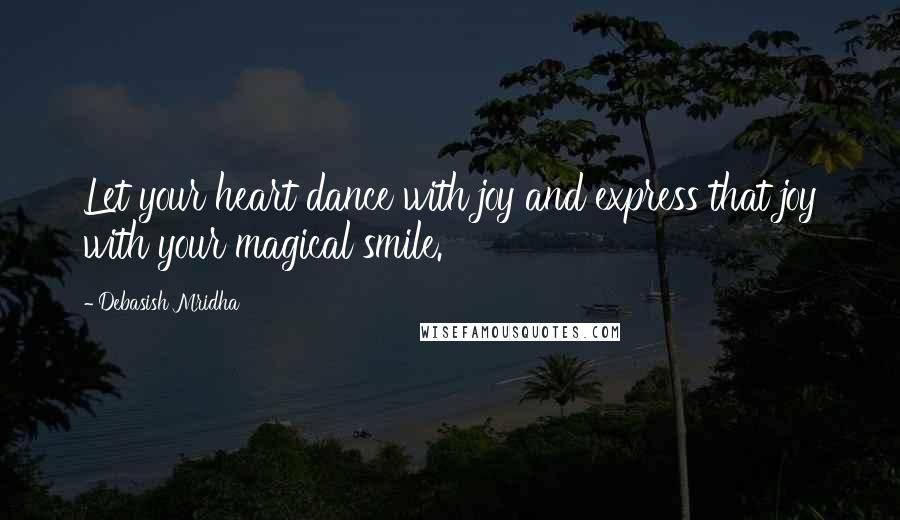 Debasish Mridha Quotes: Let your heart dance with joy and express that joy with your magical smile.