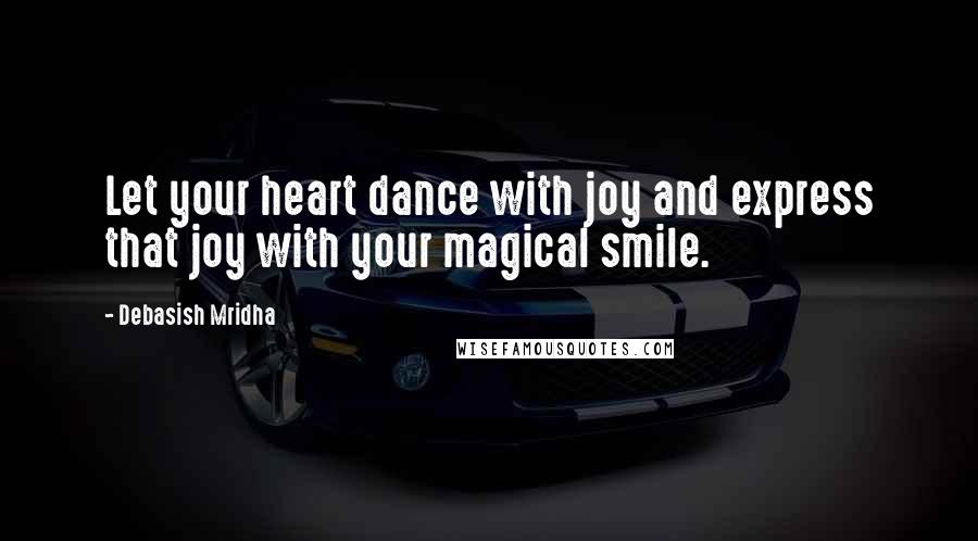 Debasish Mridha Quotes: Let your heart dance with joy and express that joy with your magical smile.