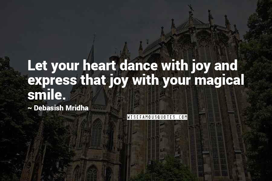 Debasish Mridha Quotes: Let your heart dance with joy and express that joy with your magical smile.