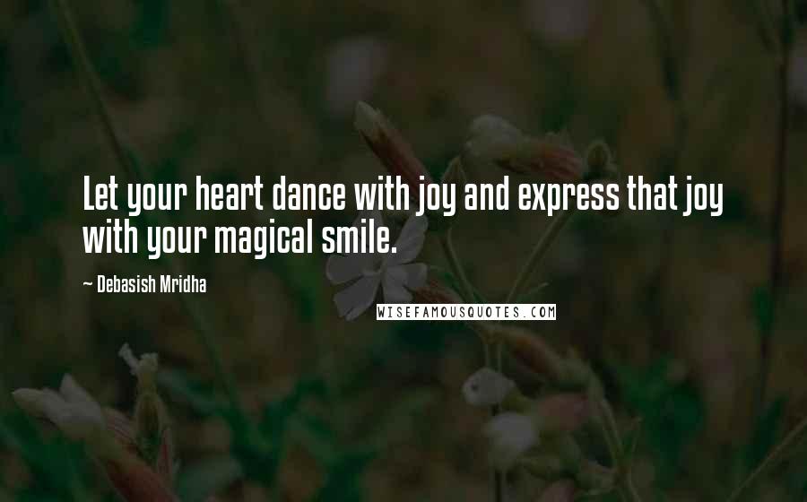 Debasish Mridha Quotes: Let your heart dance with joy and express that joy with your magical smile.