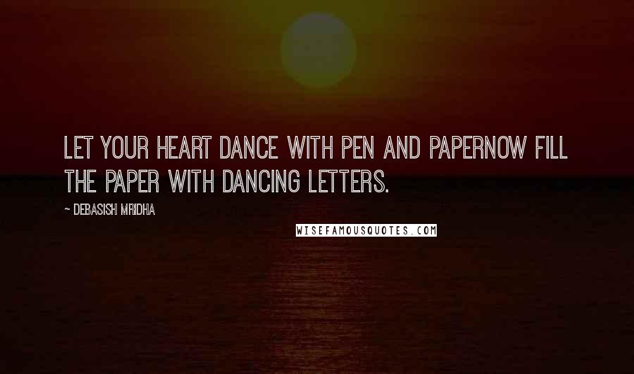 Debasish Mridha Quotes: Let your heart dance with pen and paperNow fill the paper with dancing letters.