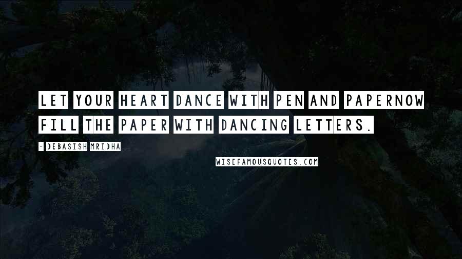 Debasish Mridha Quotes: Let your heart dance with pen and paperNow fill the paper with dancing letters.