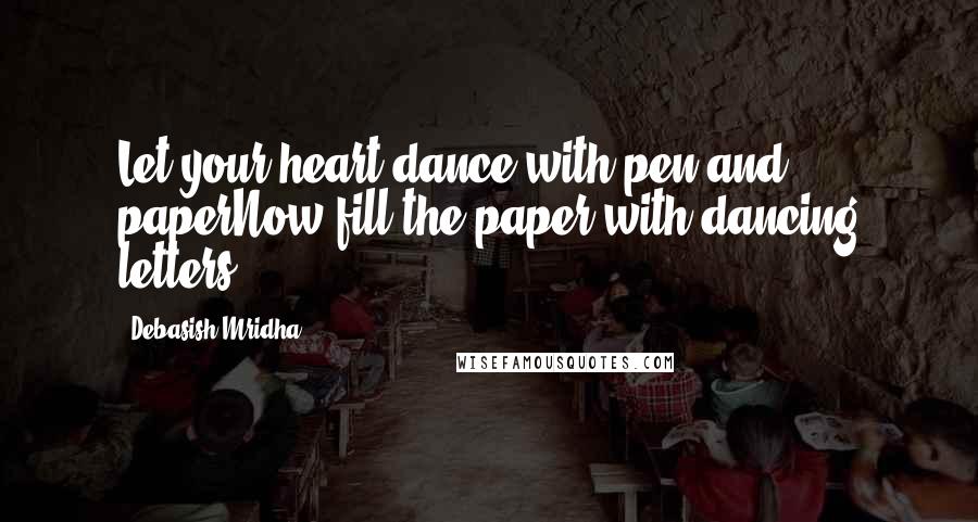 Debasish Mridha Quotes: Let your heart dance with pen and paperNow fill the paper with dancing letters.