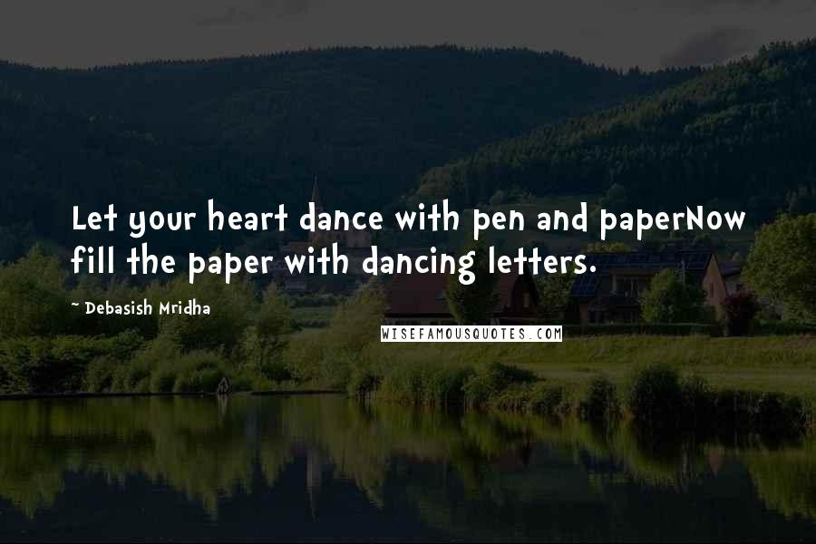 Debasish Mridha Quotes: Let your heart dance with pen and paperNow fill the paper with dancing letters.