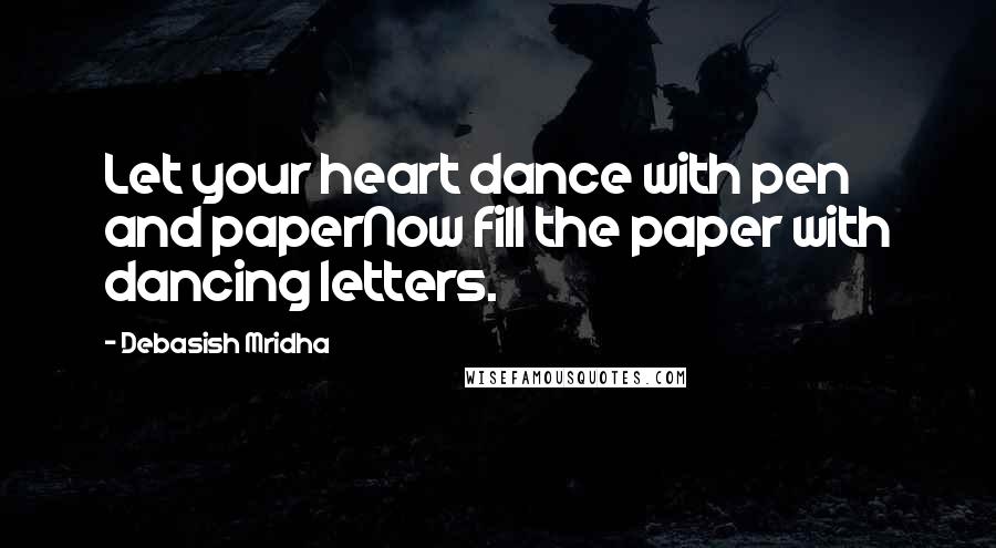 Debasish Mridha Quotes: Let your heart dance with pen and paperNow fill the paper with dancing letters.
