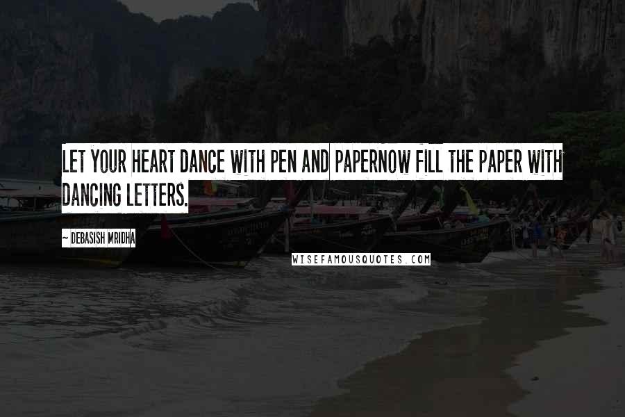 Debasish Mridha Quotes: Let your heart dance with pen and paperNow fill the paper with dancing letters.
