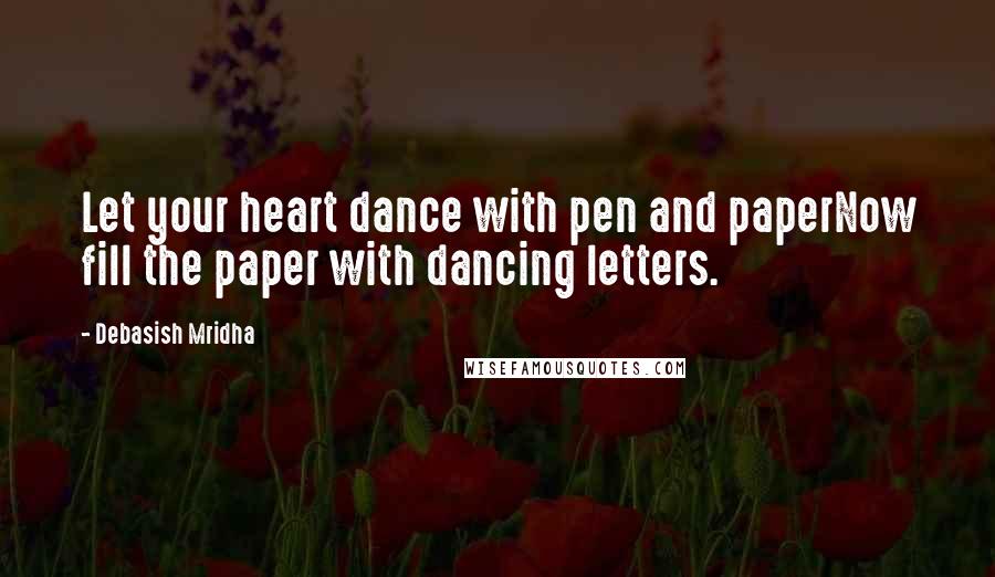 Debasish Mridha Quotes: Let your heart dance with pen and paperNow fill the paper with dancing letters.