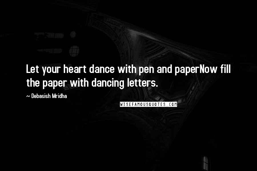 Debasish Mridha Quotes: Let your heart dance with pen and paperNow fill the paper with dancing letters.