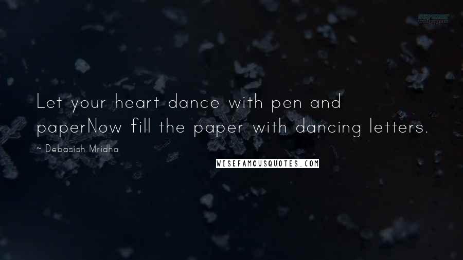 Debasish Mridha Quotes: Let your heart dance with pen and paperNow fill the paper with dancing letters.