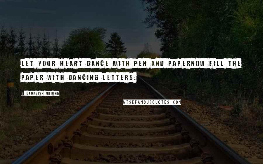 Debasish Mridha Quotes: Let your heart dance with pen and paperNow fill the paper with dancing letters.