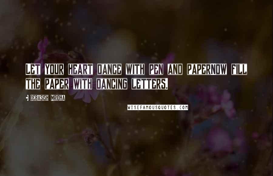 Debasish Mridha Quotes: Let your heart dance with pen and paperNow fill the paper with dancing letters.