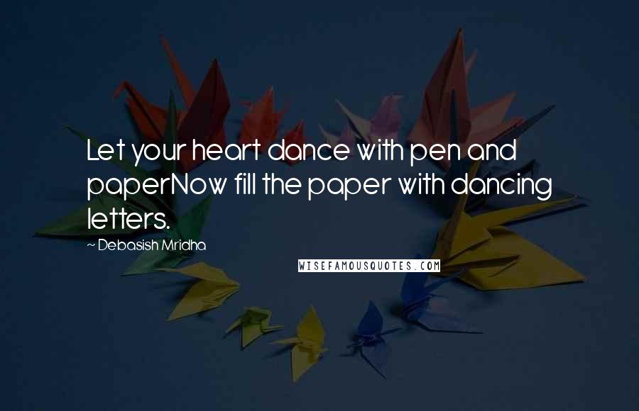 Debasish Mridha Quotes: Let your heart dance with pen and paperNow fill the paper with dancing letters.