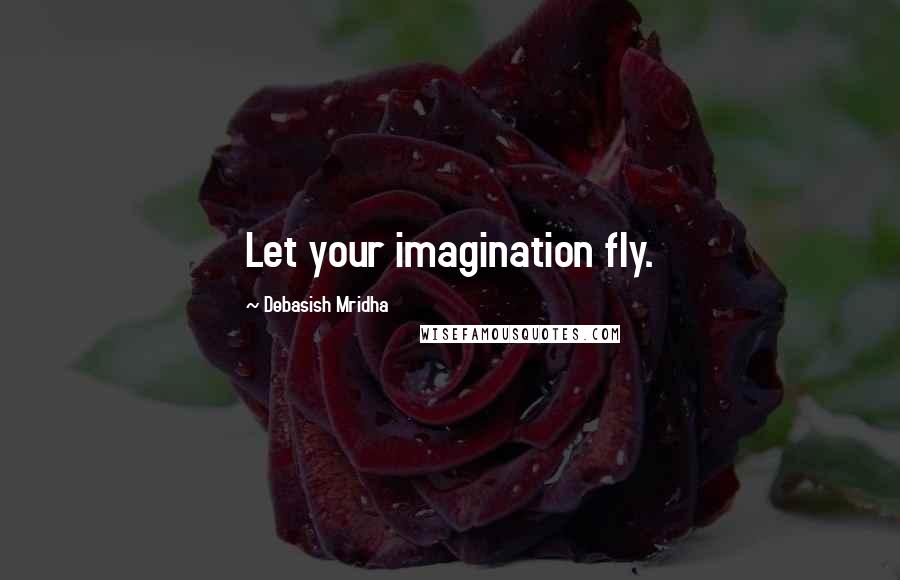 Debasish Mridha Quotes: Let your imagination fly.