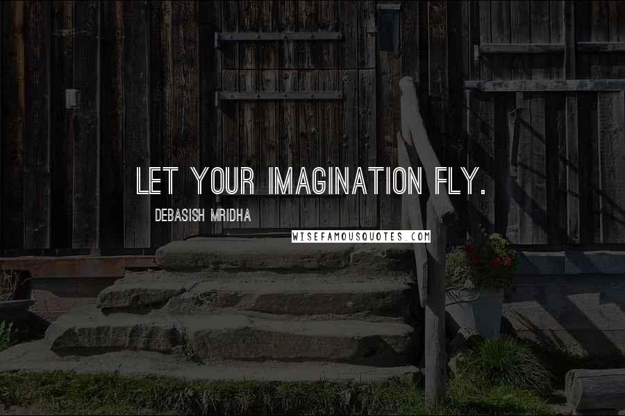 Debasish Mridha Quotes: Let your imagination fly.