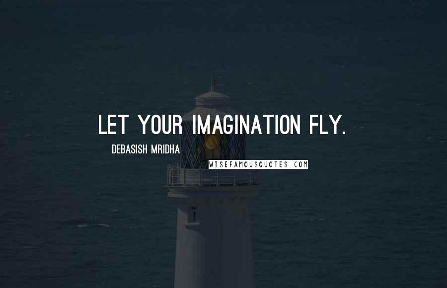 Debasish Mridha Quotes: Let your imagination fly.