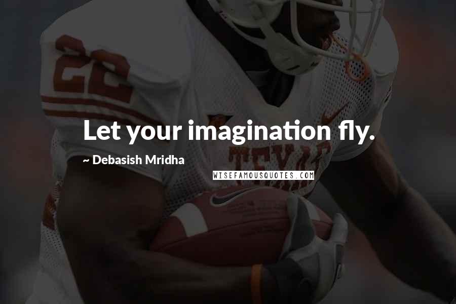 Debasish Mridha Quotes: Let your imagination fly.