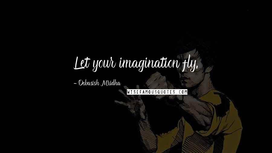 Debasish Mridha Quotes: Let your imagination fly.