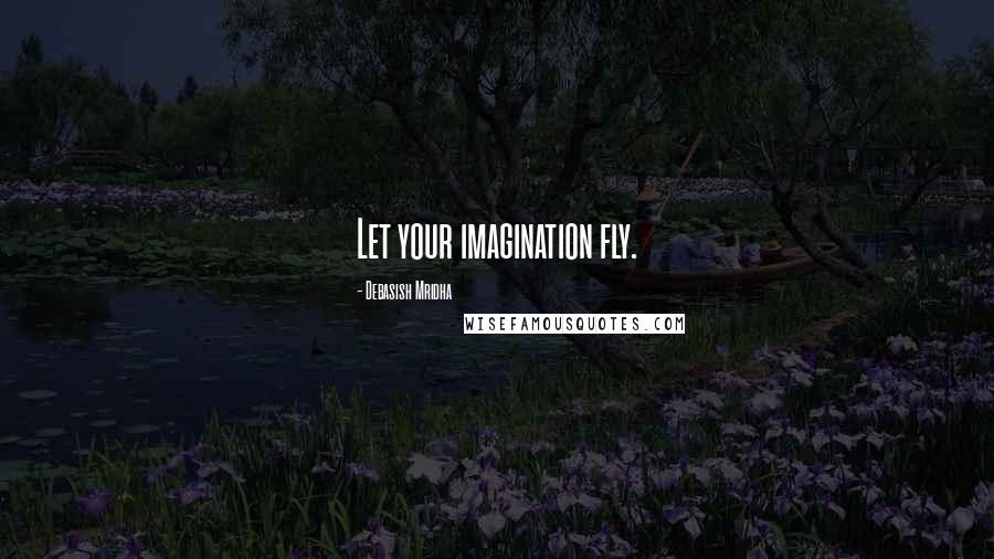 Debasish Mridha Quotes: Let your imagination fly.