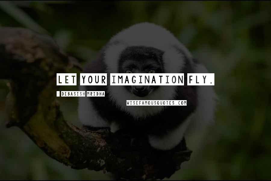 Debasish Mridha Quotes: Let your imagination fly.