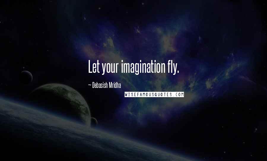 Debasish Mridha Quotes: Let your imagination fly.