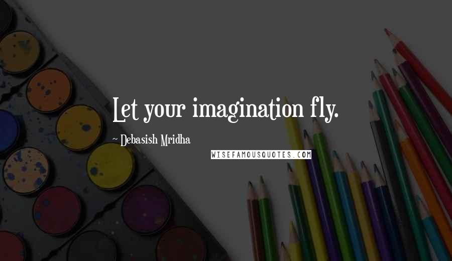 Debasish Mridha Quotes: Let your imagination fly.