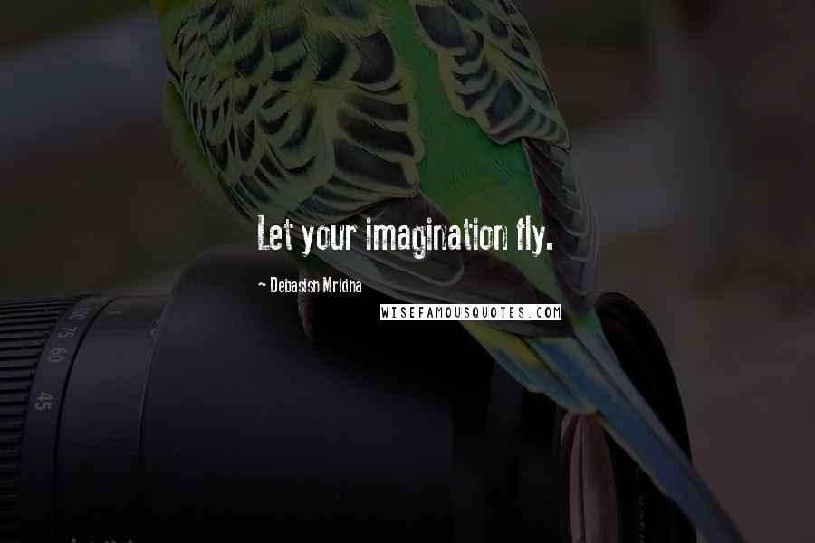 Debasish Mridha Quotes: Let your imagination fly.