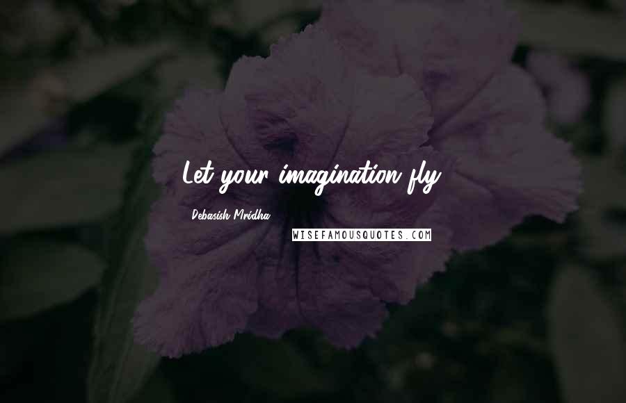 Debasish Mridha Quotes: Let your imagination fly.