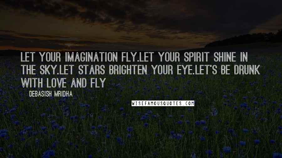 Debasish Mridha Quotes: Let your imagination fly.Let your spirit shine in the sky.Let stars brighten your eye.Let's be drunk with love and fly