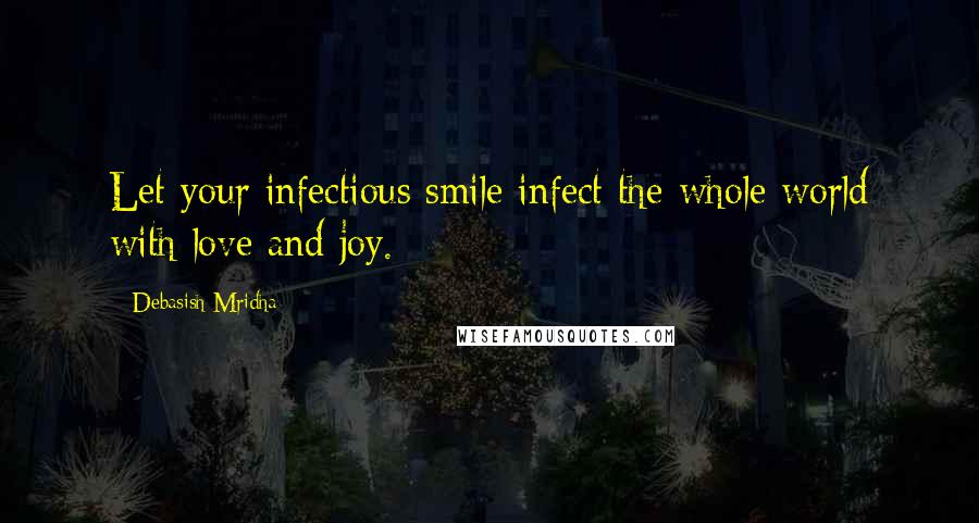 Debasish Mridha Quotes: Let your infectious smile infect the whole world with love and joy.